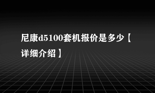 尼康d5100套机报价是多少【详细介绍】