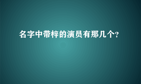 名字中带梓的演员有那几个？