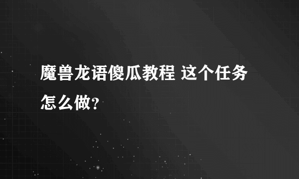 魔兽龙语傻瓜教程 这个任务怎么做？