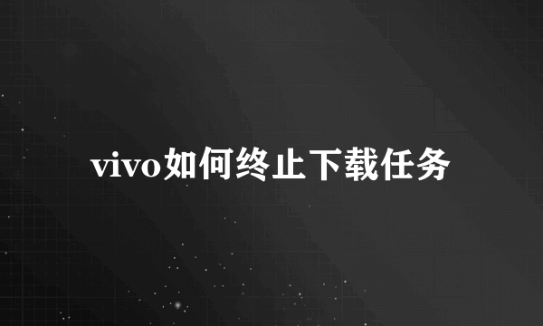 vivo如何终止下载任务