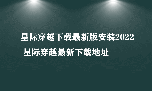 星际穿越下载最新版安装2022 星际穿越最新下载地址