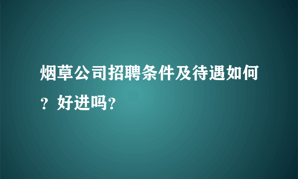 烟草公司招聘条件及待遇如何？好进吗？