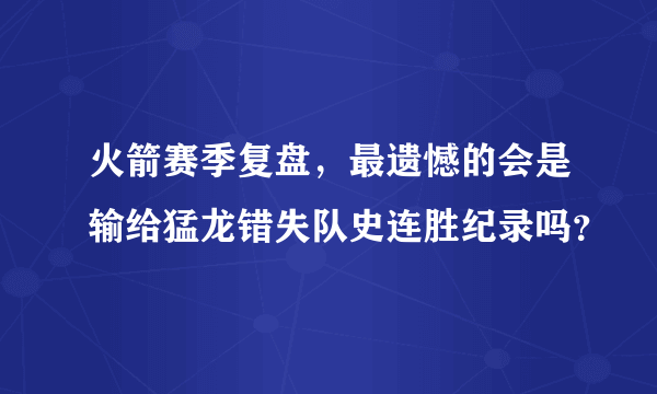 火箭赛季复盘，最遗憾的会是输给猛龙错失队史连胜纪录吗？