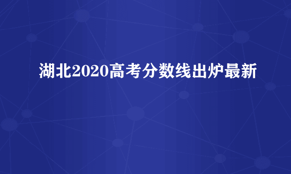 湖北2020高考分数线出炉最新