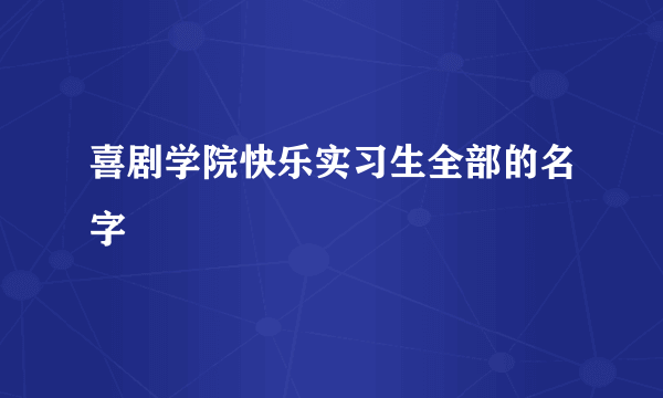 喜剧学院快乐实习生全部的名字