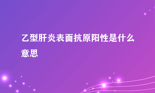 乙型肝炎表面抗原阳性是什么意思