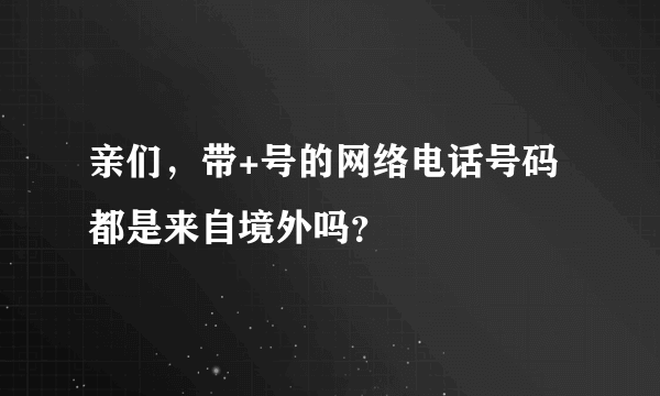 亲们，带+号的网络电话号码都是来自境外吗？