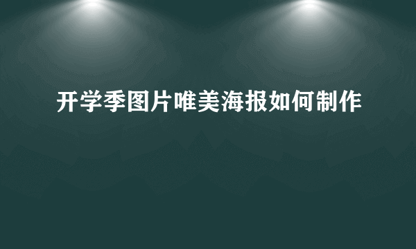 开学季图片唯美海报如何制作