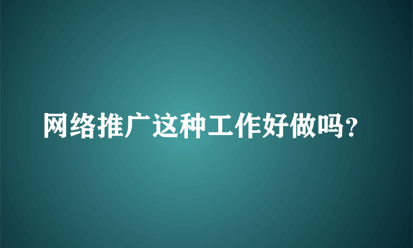 网络推广这种工作好做吗？