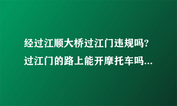 经过江顺大桥过江门违规吗?过江门的路上能开摩托车吗?大概走江顺大桥经过江槟大道？