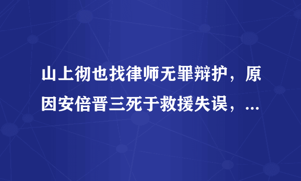 山上彻也找律师无罪辩护，原因安倍晋三死于救援失误，你怎么看？