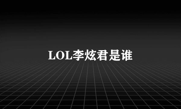 LOL李炫君是谁