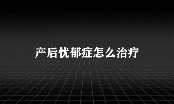 产后忧郁症怎么治疗