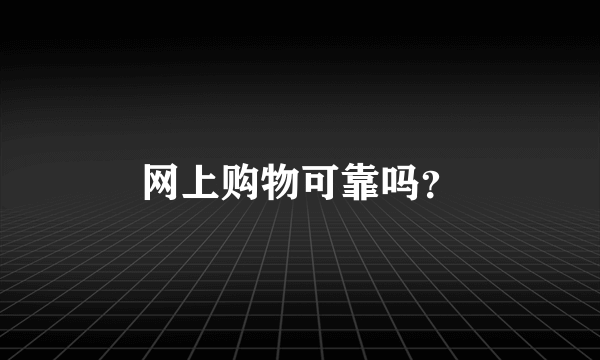 网上购物可靠吗？