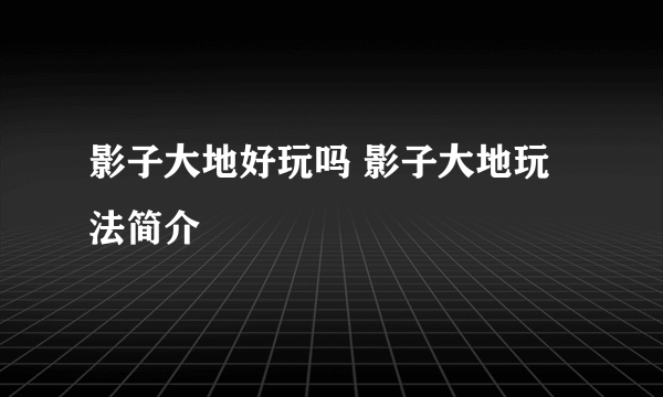 影子大地好玩吗 影子大地玩法简介