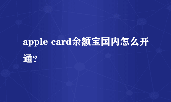 apple card余额宝国内怎么开通？