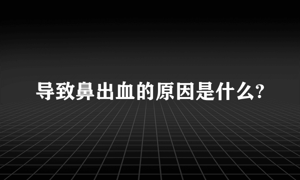 导致鼻出血的原因是什么?