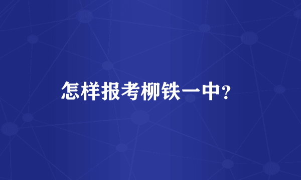 怎样报考柳铁一中？