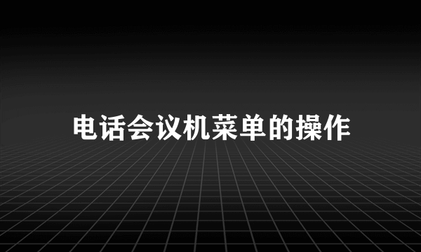 电话会议机菜单的操作