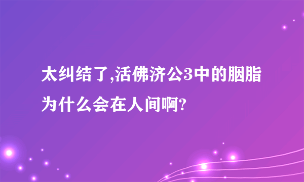 太纠结了,活佛济公3中的胭脂为什么会在人间啊?