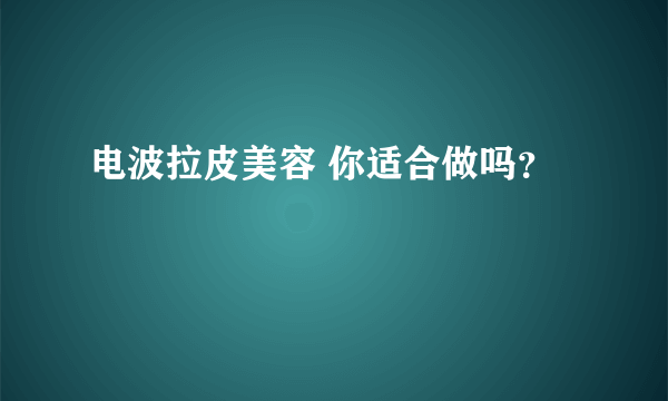 电波拉皮美容 你适合做吗？