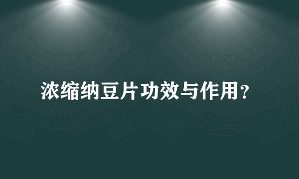 浓缩纳豆片功效与作用？