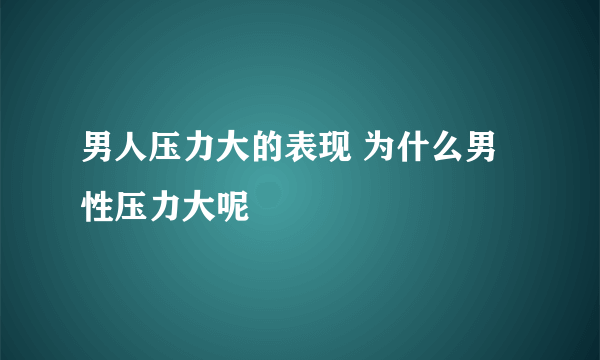 男人压力大的表现 为什么男性压力大呢