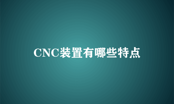 CNC装置有哪些特点