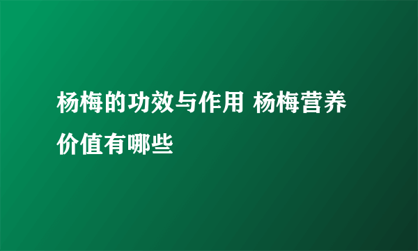 杨梅的功效与作用 杨梅营养价值有哪些