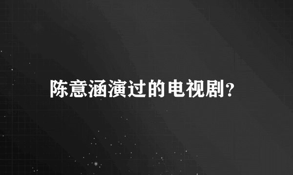 陈意涵演过的电视剧？