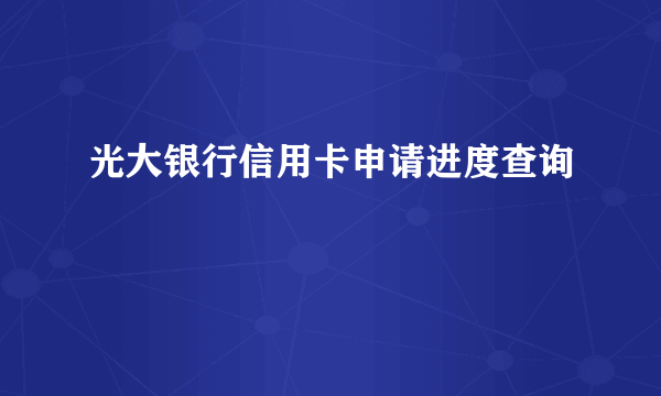 光大银行信用卡申请进度查询