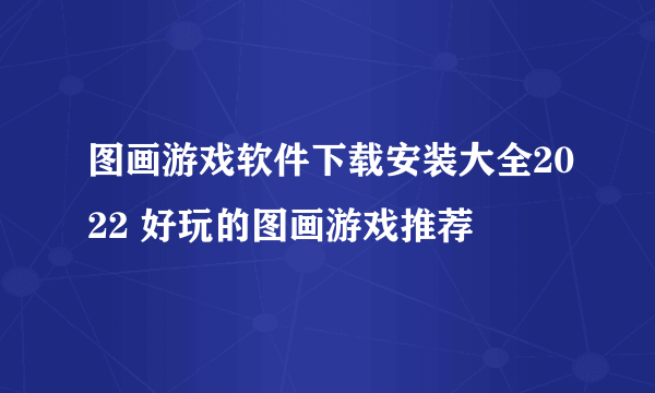 图画游戏软件下载安装大全2022 好玩的图画游戏推荐