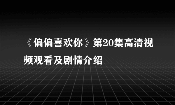 《偏偏喜欢你》第20集高清视频观看及剧情介绍