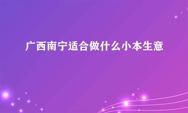 广西南宁适合做什么小本生意