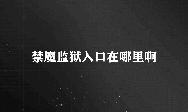 禁魔监狱入口在哪里啊