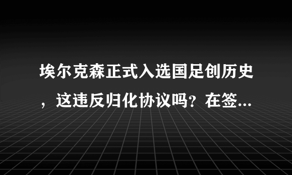 埃尔克森正式入选国足创历史，这违反归化协议吗？在签约他后，还会有谁归化到国足？