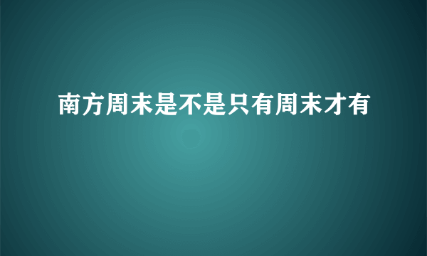 南方周末是不是只有周末才有