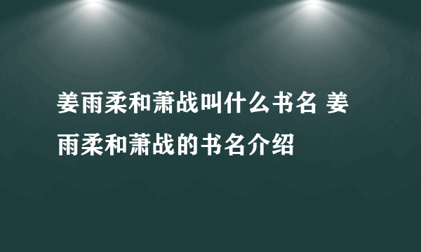 姜雨柔和萧战叫什么书名 姜雨柔和萧战的书名介绍