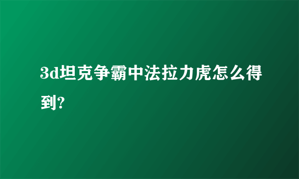 3d坦克争霸中法拉力虎怎么得到?