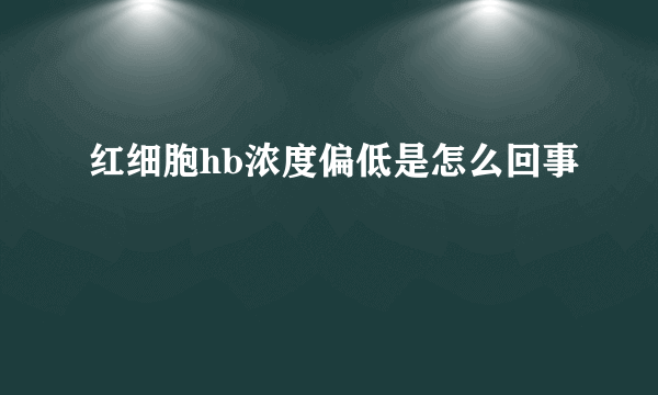 红细胞hb浓度偏低是怎么回事