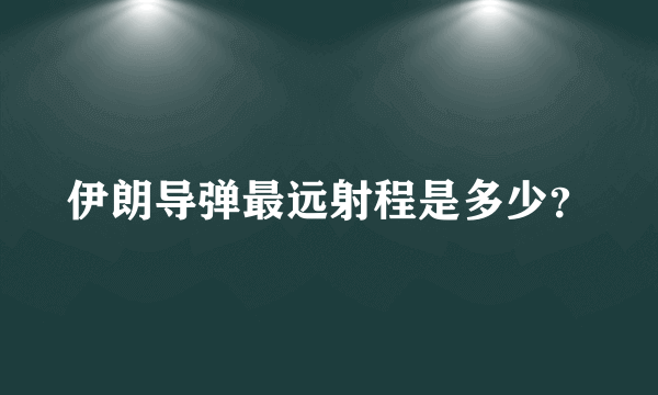 伊朗导弹最远射程是多少？