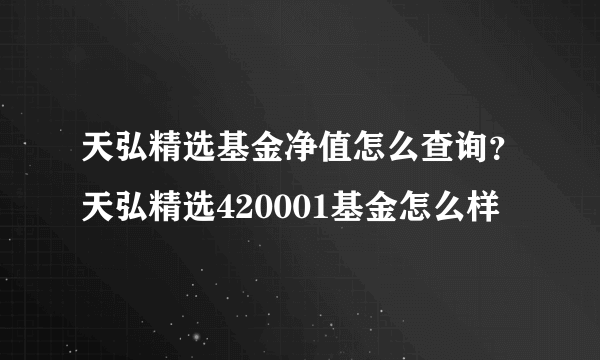 天弘精选基金净值怎么查询？天弘精选420001基金怎么样