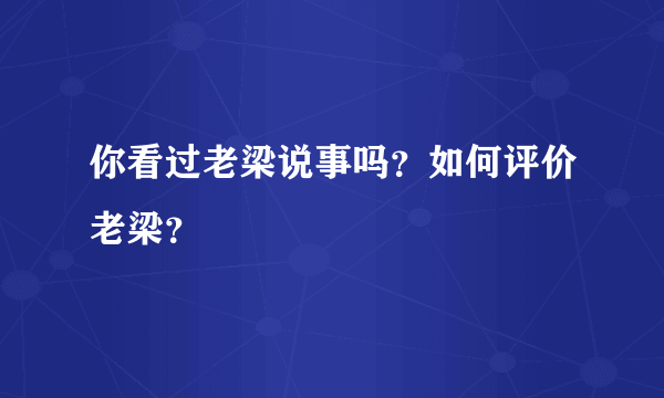 你看过老梁说事吗？如何评价老梁？