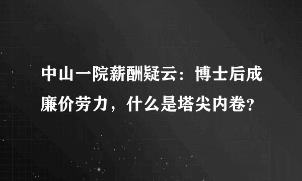 中山一院薪酬疑云：博士后成廉价劳力，什么是塔尖内卷？