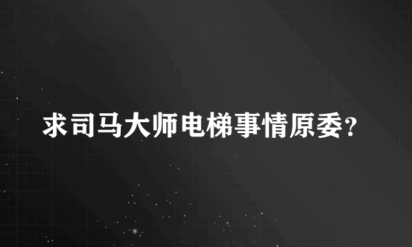 求司马大师电梯事情原委？