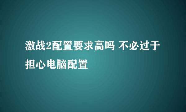 激战2配置要求高吗 不必过于担心电脑配置