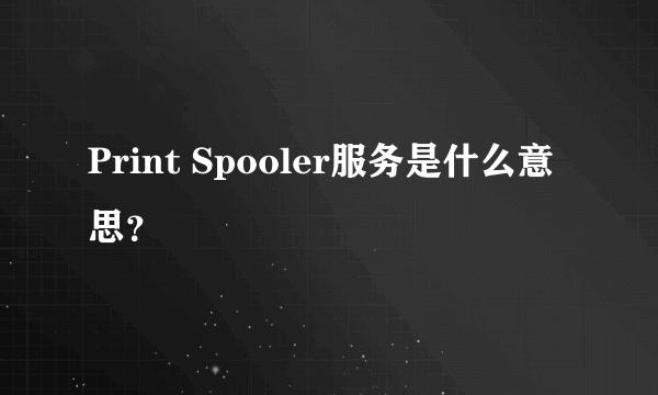 Print Spooler服务是什么意思？