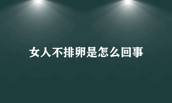 女人不排卵是怎么回事