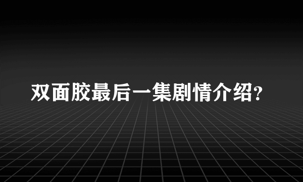 双面胶最后一集剧情介绍？