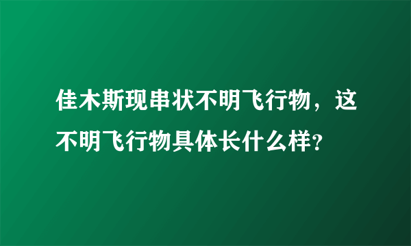 佳木斯现串状不明飞行物，这不明飞行物具体长什么样？